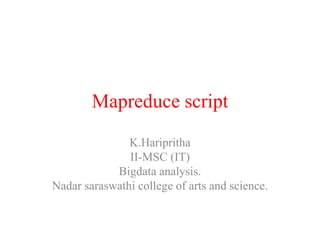 Mapreduce script
K.Haripritha
II-MSC (IT)
Bigdata analysis.
Nadar saraswathi college of arts and science.
 