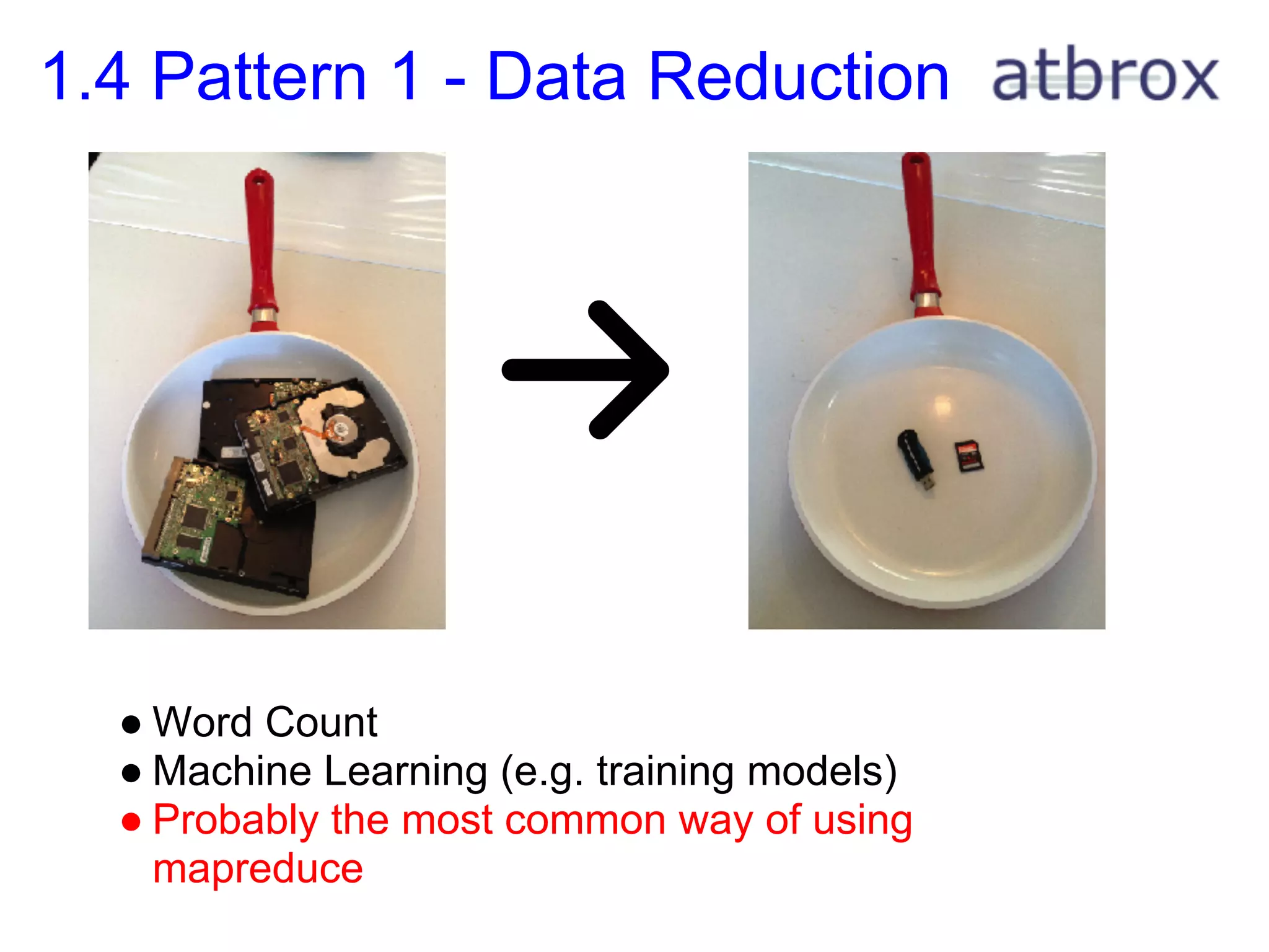 1.4 Pattern 1 - Data Reduction




  ● Word Count
  ● Machine Learning (e.g. training models)
  ● Probably the most common way of using
    mapreduce
 
