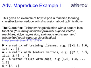 Adv. Mapreduce Example I <ul><li>This gives an example of how to port a machine learning classifier to mapreduce with disc...