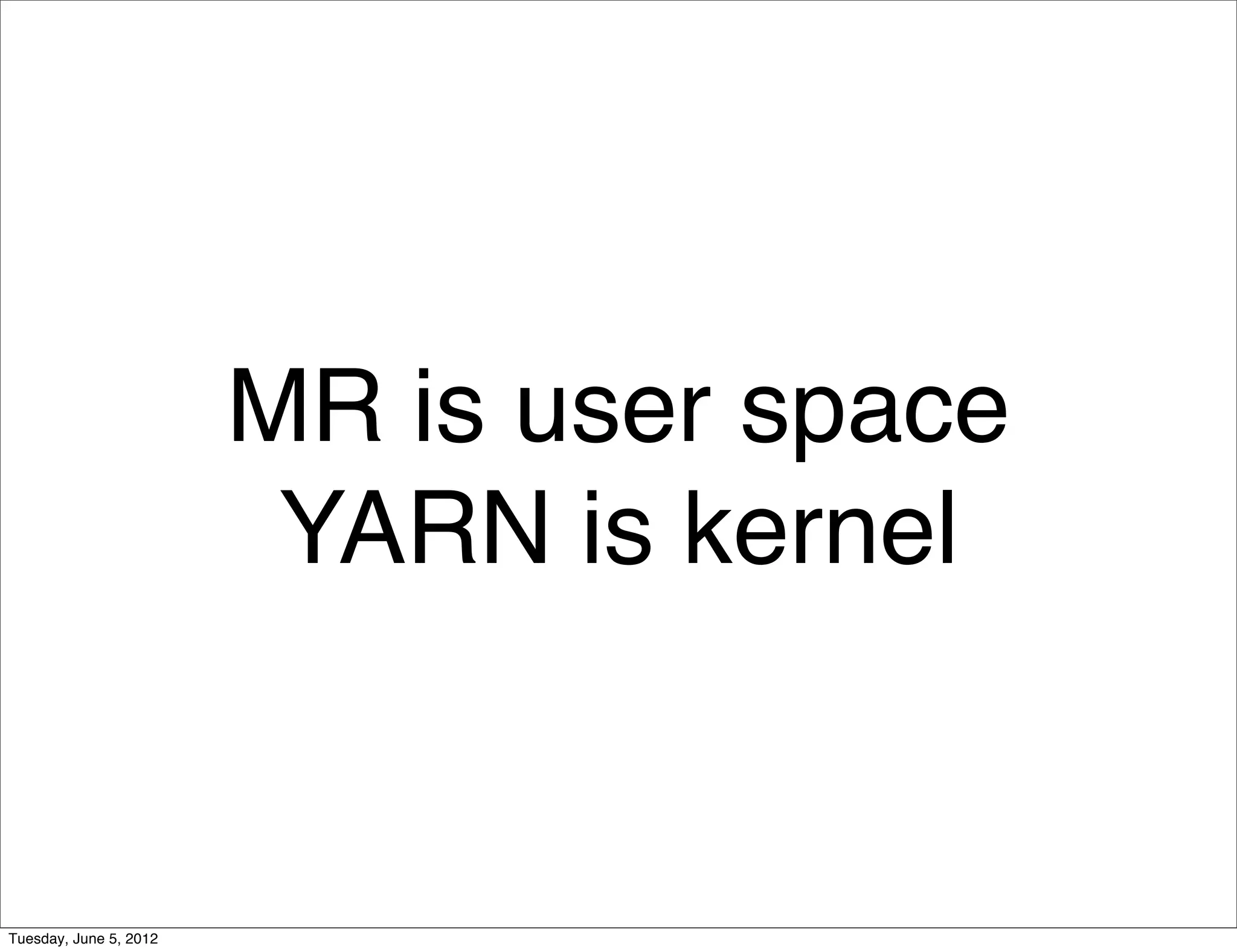 MR is user space
                         YARN is kernel


Tuesday, June 5, 2012
 