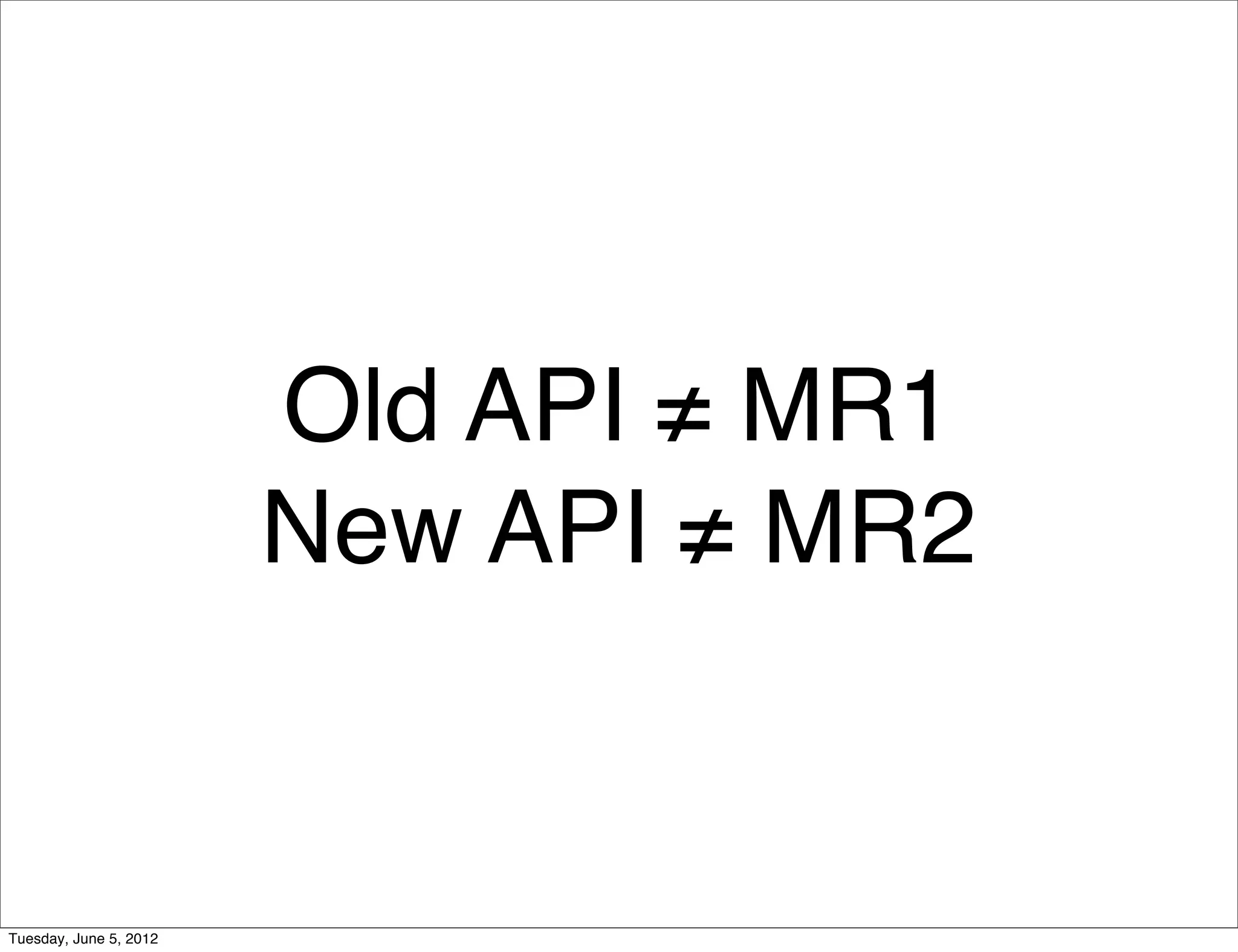Old API ≠ MR1
                        New API ≠ MR2


Tuesday, June 5, 2012
 
