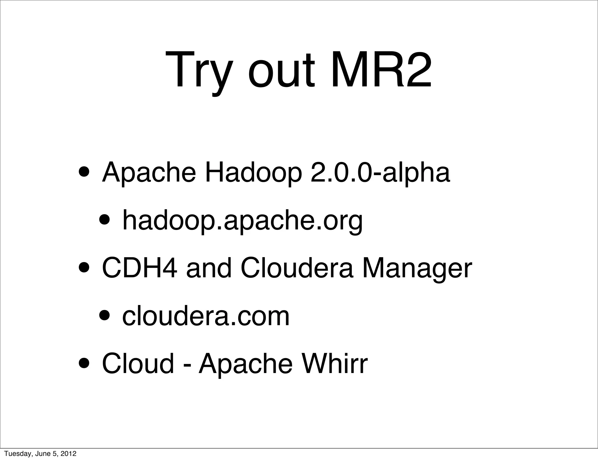 Try out MR2

                    • Apache Hadoop 2.0.0-alpha
                     • hadoop.apache.org
                    • CDH4 and Cloudera Manager
                     • cloudera.com
                    • Cloud - Apache Whirr
Tuesday, June 5, 2012
 