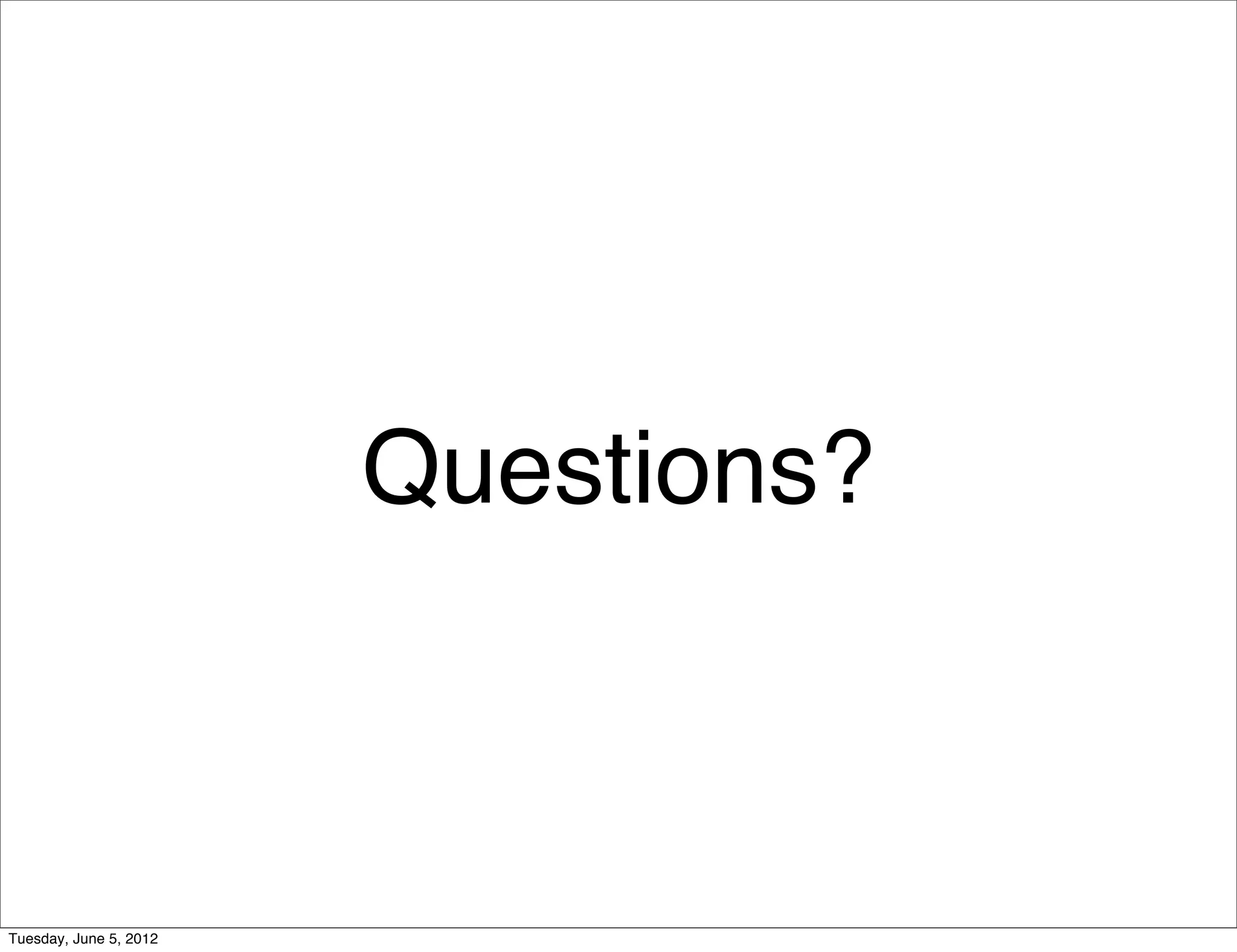 Questions?



Tuesday, June 5, 2012
 