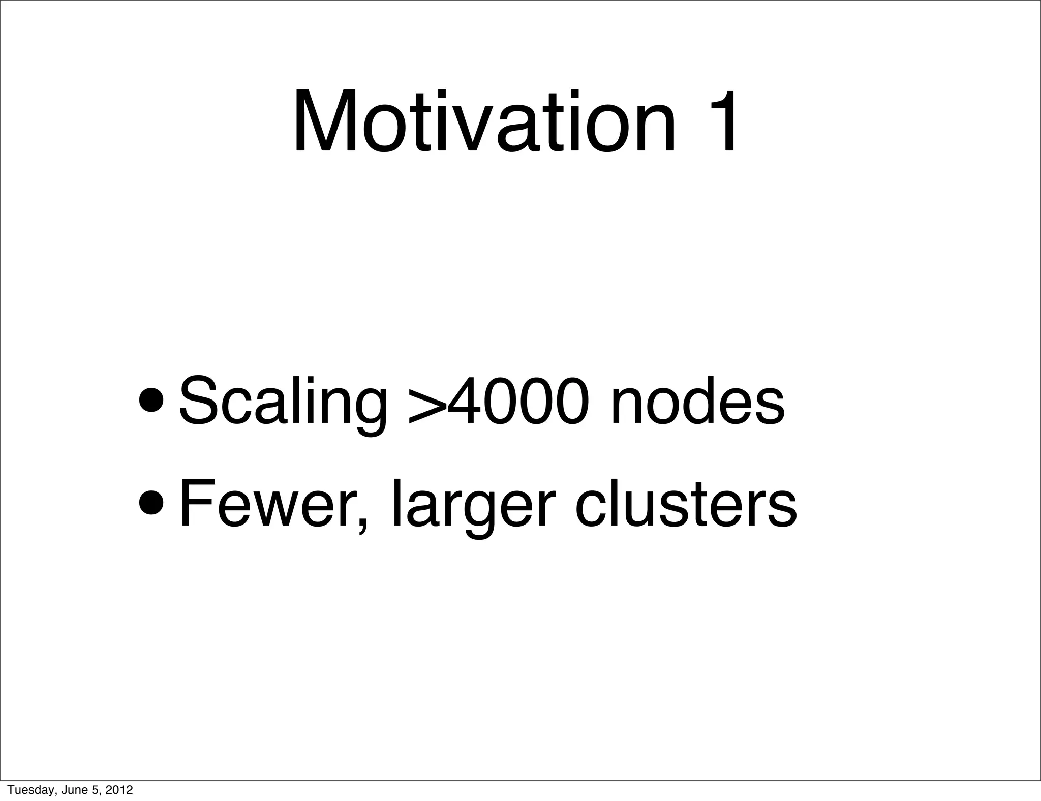 Motivation 1


                    •   Scaling >4000 nodes
                    • Fewer, larger clusters



Tuesday, June 5, 2012
 