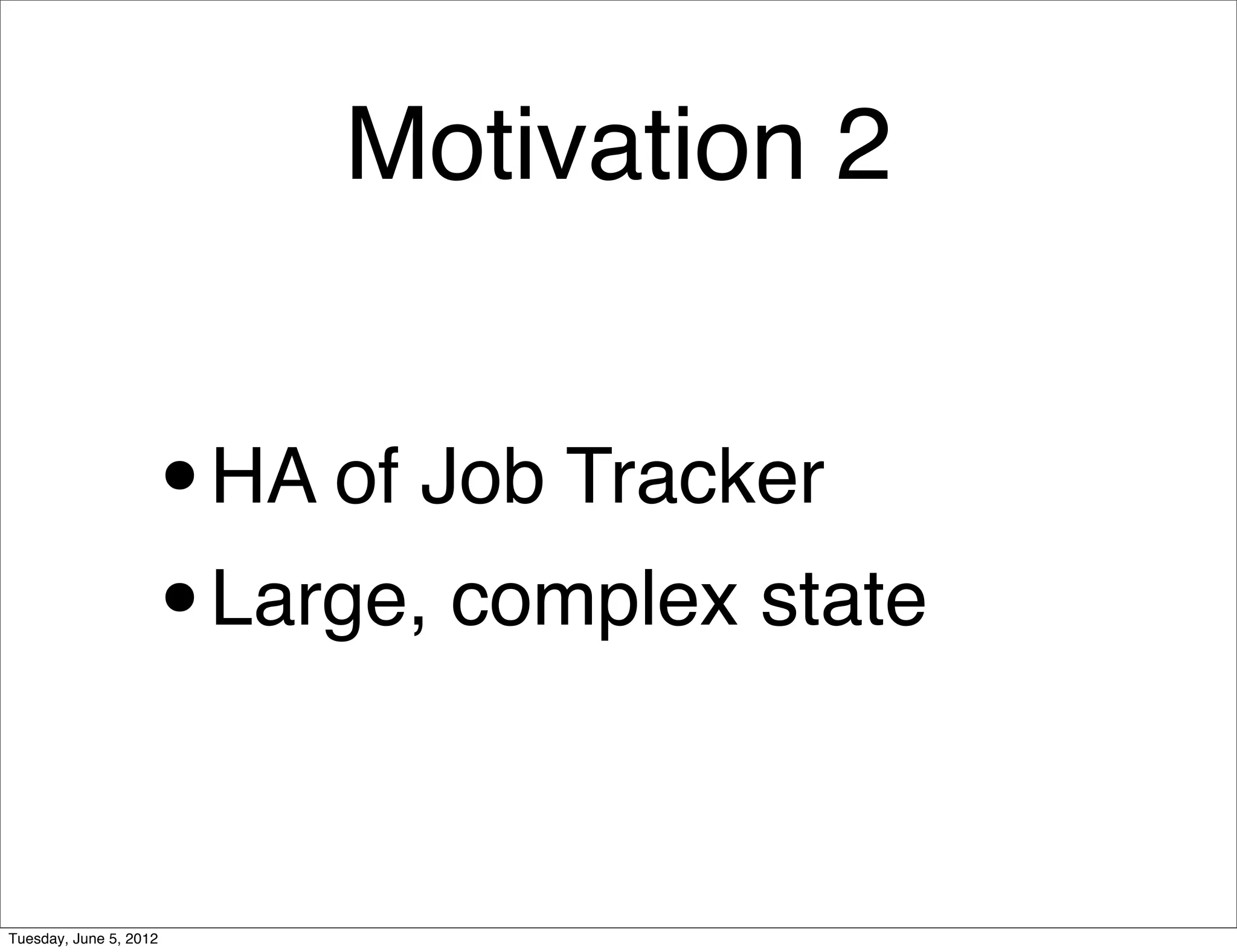 Motivation 2


                    •   HA of Job Tracker
                    • Large, complex state



Tuesday, June 5, 2012
 