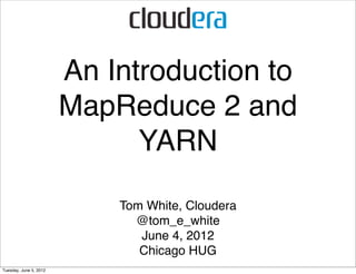 An Introduction to
                        MapReduce 2 and
                              YARN

                            Tom White, Cloudera
                              @tom_e_white
                               June 4, 2012
                               Chicago HUG
Tuesday, June 5, 2012
 