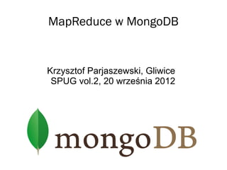 MapReduce w MongoDB


Krzysztof Parjaszewski, Gliwice
 SPUG vol.2, 20 września 2012
 