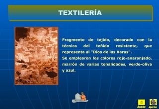 Fragmento de tejido, decorado con la técnica del teñido resistente, que representa al "Dios de las Varas". Se emplearon los colores rojo-anaranjado, marrón de varias tonalidades, verde-oliva y azul. TEXTILERÍA Inicio Aportes 