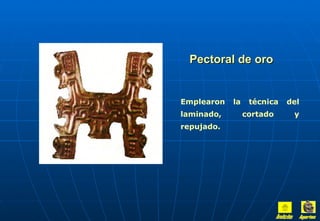 Pectoral de oro


    Emplearon   la    técnica   del
    laminado,        cortado     y
 
    repujado.
 