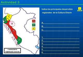 Actividad 3

                    Indica los principales desarrollos
                    regionales de la Cultura Chavín




                    A.
                    B.
                    C.


                    1.
                    2.
                    3.
                    4.
    I HORIZONTE     5.
  TEMPRANO CHAVÍN
                    6.
 