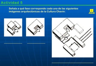 Actividad 5
    Señala a qué fase corresponde cada una de las siguientes
    imágenes arquitectónicas de la Cultura Chavín:
 