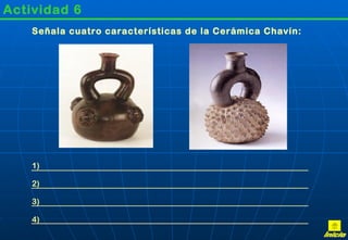 Actividad 6
    Señala cuatro características de la Cerámica Chavín:




    1)

    2)

    3)

    4)
 