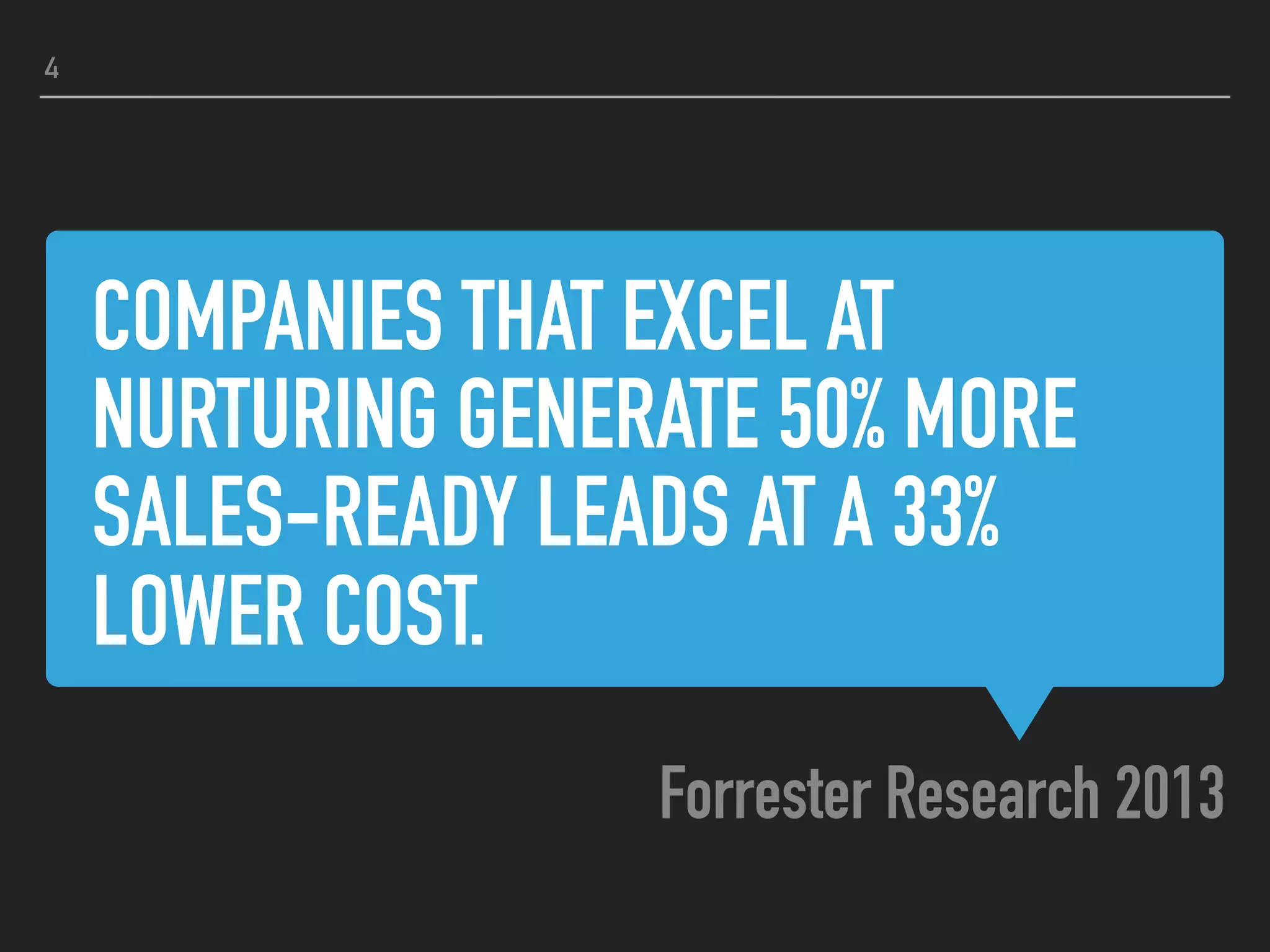 COMPANIES THAT EXCEL AT
NURTURING GENERATE 50% MORE
SALES-READY LEADS AT A 33%
LOWER COST.
Forrester Research 2013
4
 