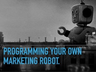 PROGRAMMING YOUR OWN
MARKETING ROBOT.
 