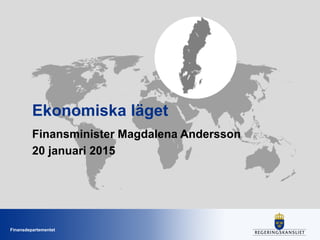 Finansdepartementet
Ekonomiska läget
Finansminister Magdalena Andersson
20 januari 2015
 