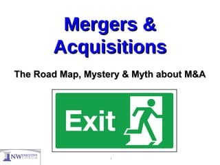 Mergers &Mergers &
AcquisitionsAcquisitions
The Road Map, Mystery & Myth about M&AThe Road Map, Mystery & Myth about M&A
1
 