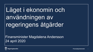 Läget i ekonomin och
användningen av
regeringens åtgärder
Finansdepartementet 1
Finansminister Magdalena Andersson
24 april 2020
 