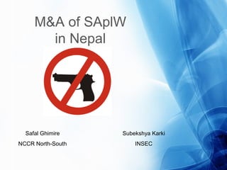 M&A of SAplW
in Nepal
Safal Ghimire
NCCR North-South
Subekshya Karki
INSEC
 