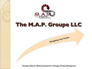The M.A.P. Groupe LLC Navigating Your Future Strategic Alliance | Market Development | Strategy | Product Management 