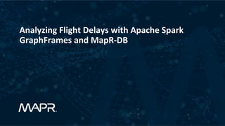 Analyzing	Flight	Delays	with	Apache	Spark	
GraphFrames	and	MapR-DB	
	
 