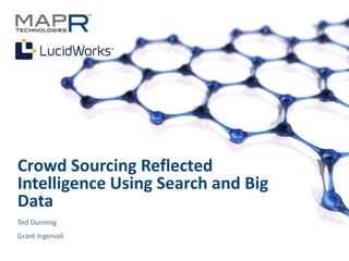 Crowd Sourcing Reflected
Intelligence Using Search and Big
Data
Ted Dunning
Grant Ingersoll

©MapR Technologies - Confidential   1
 