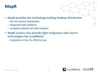 MapR

     MapR provides the technology leading Hadoop distribution
       –   full eco-system distribution
       –   integrated data platform
       –   complete solution for data integrity
     MapR clusters also provide tight integration with search
      technologies like LucidWorks
       –   integration is key for effective ops




©MapR Technologies - Confidential                 16
 