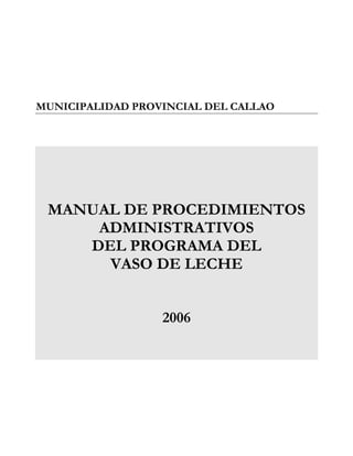 MUNICIPALIDAD PROVINCIAL DEL CALLAO
MANUAL DE PROCEDIMIENTOS
ADMINISTRATIVOS
DEL PROGRAMA DEL
VASO DE LECHE
2006
 