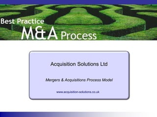 Acquisition Solutions Ltd

Mergers & Acquisitions Process Model

     www.acquisition-solutions.co.uk
 
