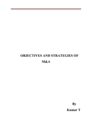 OBJECTIVES AND STRATEGIES OF 
M&A 
By 
Kumar T 
 