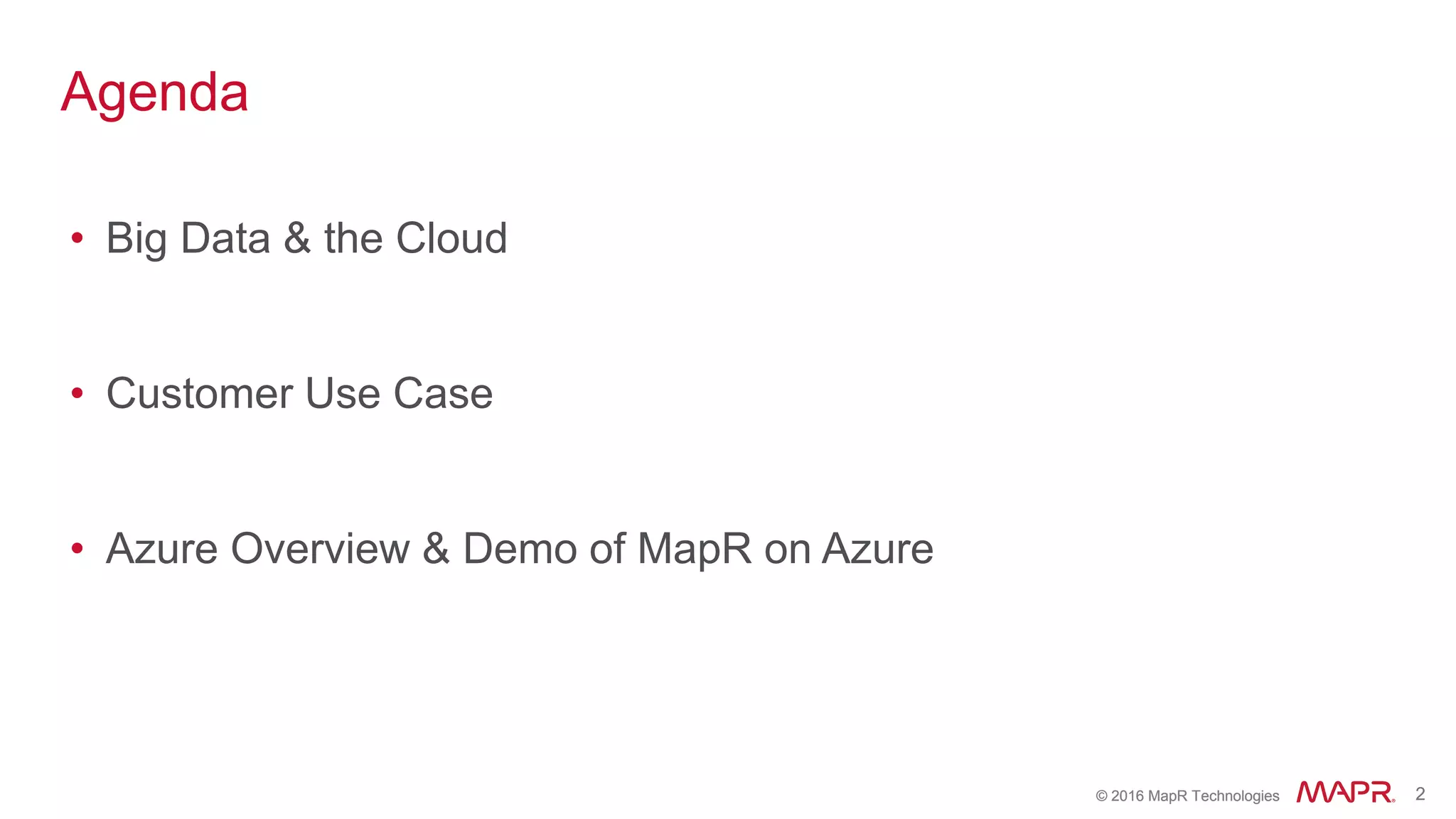© 2016 MapR Technologies 2© 2016 MapR Technologies 2
Agenda
• Big Data & the Cloud
• Customer Use Case
• Azure Overview & Demo of MapR on Azure
 