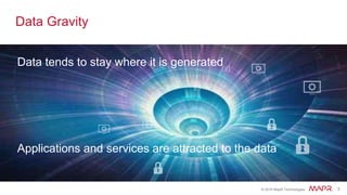 © 2016 MapR Technologies 3© 2016 MapR Technologies 3
Data Gravity
Data tends to stay where it is generated
Applications and services are attracted to the data
 
