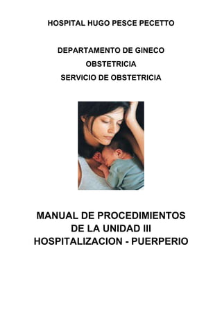 HOSPITAL HUGO PESCE PECETTO
DEPARTAMENTO DE GINECO
OBSTETRICIA
SERVICIO DE OBSTETRICIA
MANUAL DE PROCEDIMIENTOS
DE LA UNIDAD III
HOSPITALIZACION - PUERPERIO
 