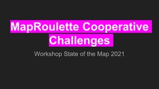 MapRoulette Cooperative
Challenges
Workshop State of the Map 2021
 