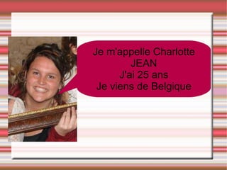 Je m'appelle Charlotte JEAN J'ai 25 ans Je viens de Belgique 
