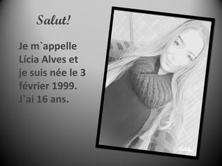 Je m`appelle
Lícia Alves et
je suis née le 3
février 1999.
J`ai 16 ans.
Salut!
 