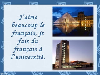 J’aime
beaucoup le
français, je
fais du
français à
l’université.
 