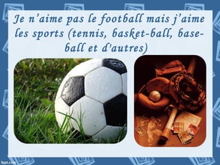 Je n’aime pas le football mais j’aime
les sports (tennis, basket-ball, base-
ball et d'autres)
 