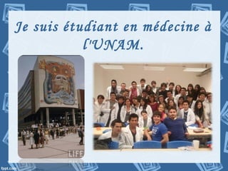 Je suis étudiant en médecine à
l'UNAM.
 
