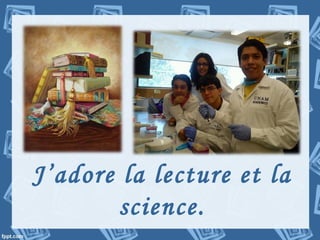 J’adore la lecture et la
science.
 