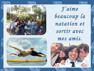 J’aime
beaucoup la
natation et
sortir avec
mes amis.
 
