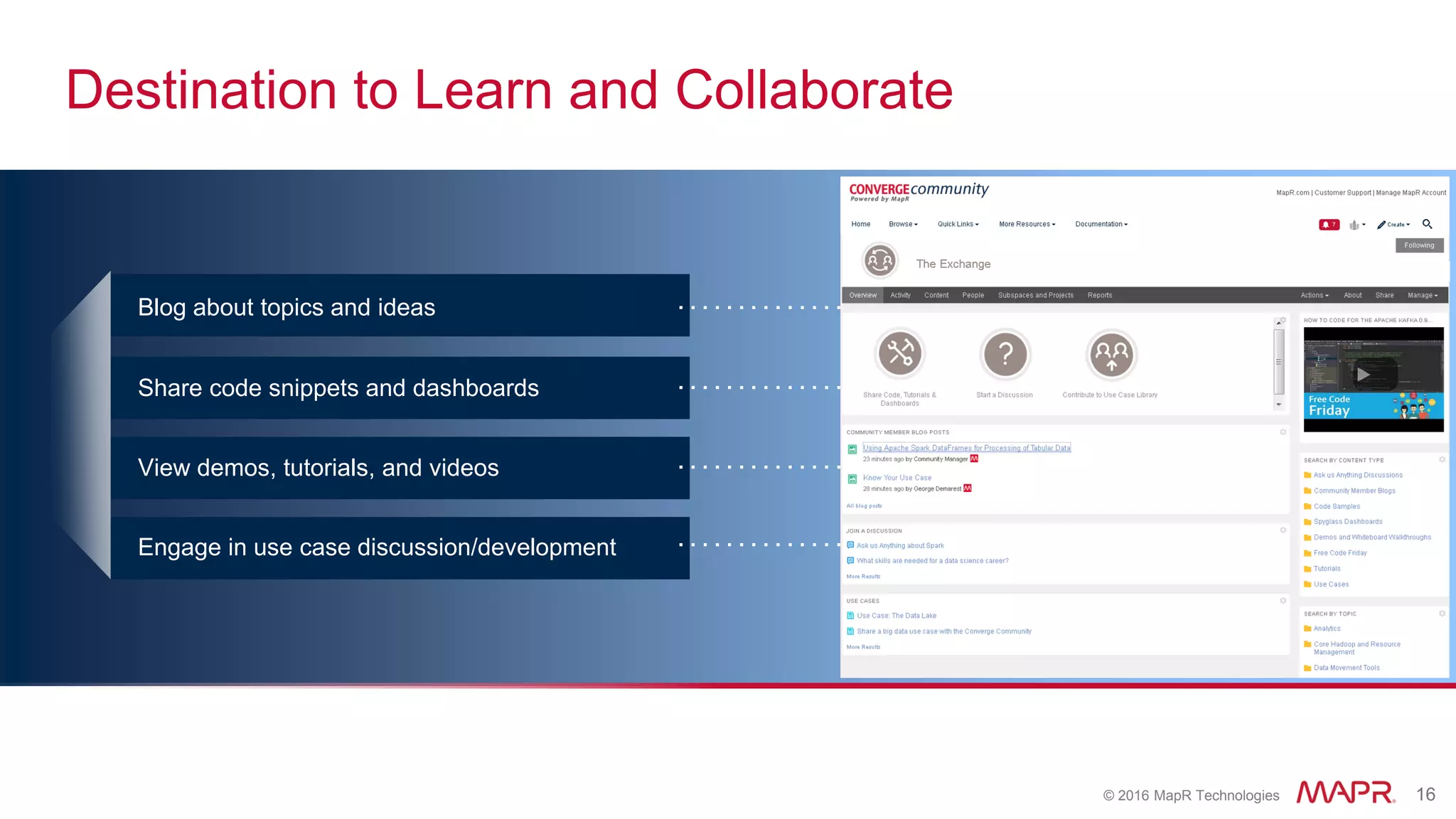 © 2016 MapR Technologies 16
Destination to Learn and Collaborate
Blog about topics and ideas
Share code snippets and dashboards
View demos, tutorials, and videos
Engage in use case discussion/development
 