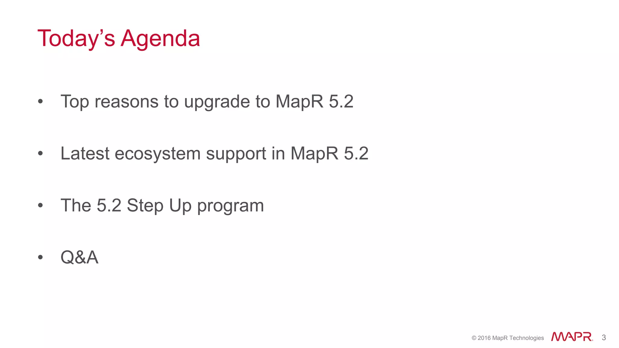 © 2016 MapR Technologies 3
Today’s Agenda
• Top reasons to upgrade to MapR 5.2
• Latest ecosystem support in MapR 5.2
• The 5.2 Step Up program
• Q&A
 