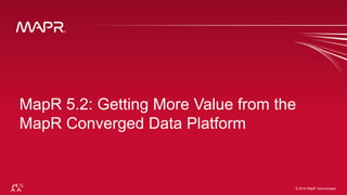 © 2016 MapR Technologies 1© 2016 MapR Technologies
MapR 5.2: Getting More Value from the
MapR Converged Data Platform
 