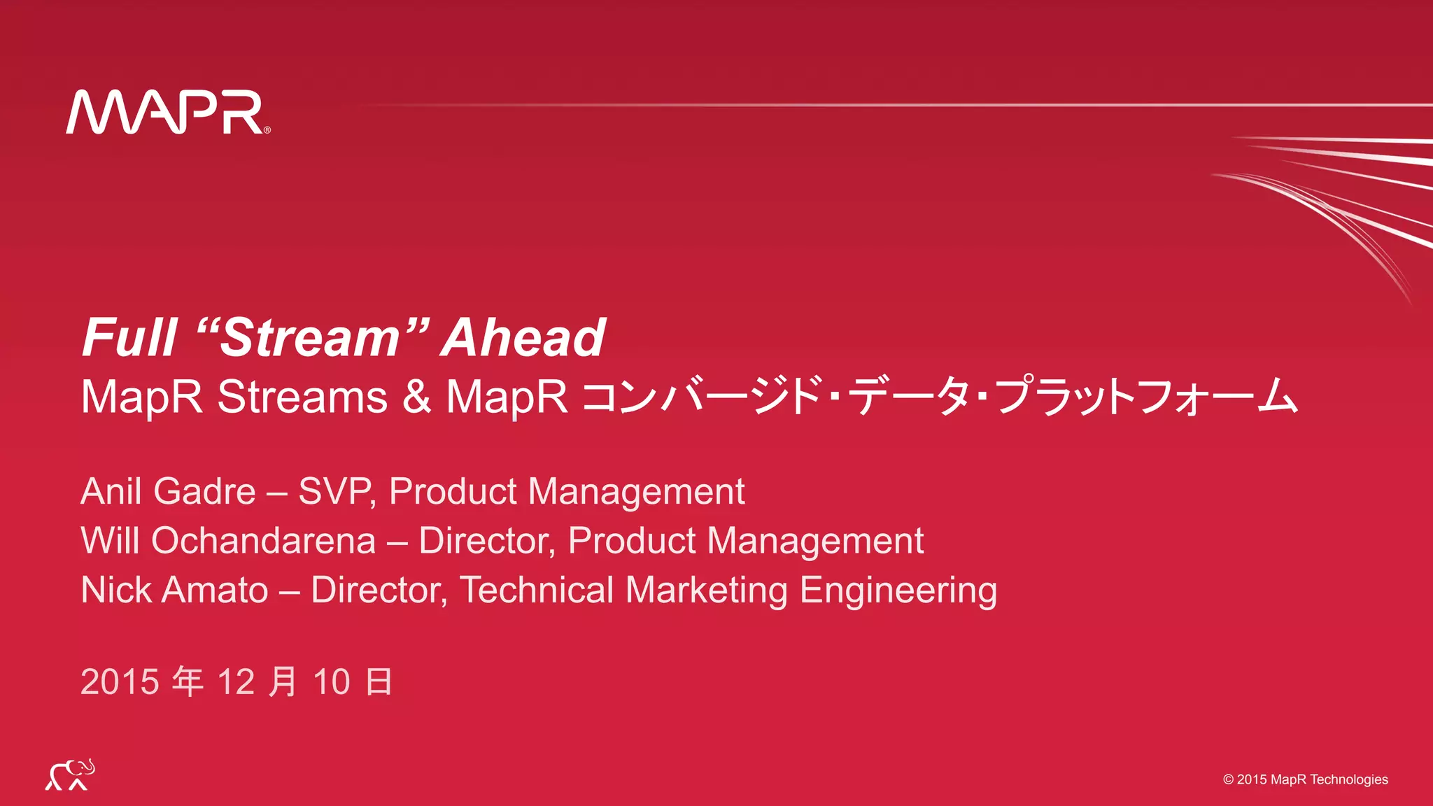 ®
© 2015 MapR Technologies 1
®
© 2015 MapR Technologies
Anil Gadre – SVP, Product Management
Will Ochandarena – Director, Product Management
Nick Amato – Director, Technical Marketing Engineering
2015 年 12 月 10 日
 