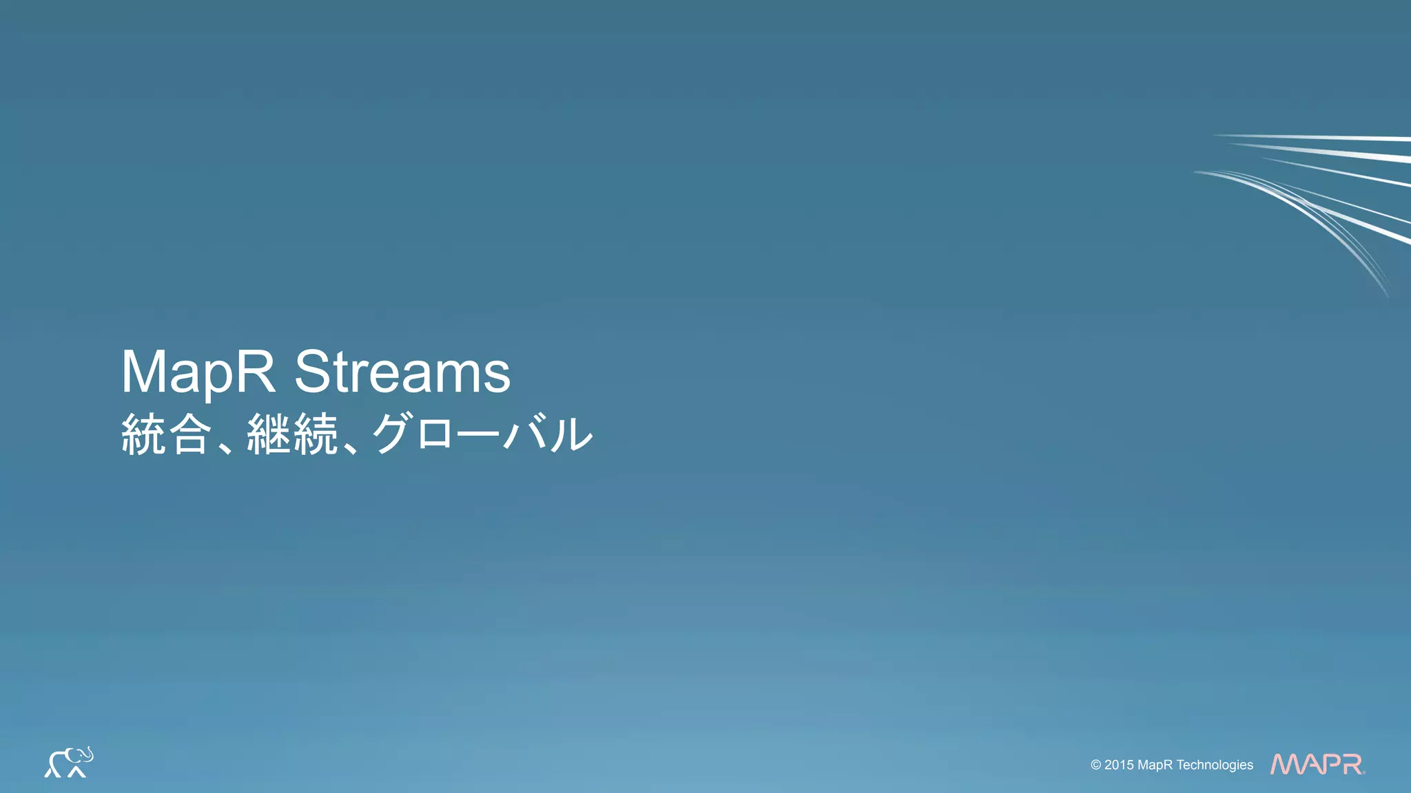 ®
© 2015 MapR Technologies 26© 2015 MapR Technologies
®
MapR Streams
統合、継続、グローバル
 