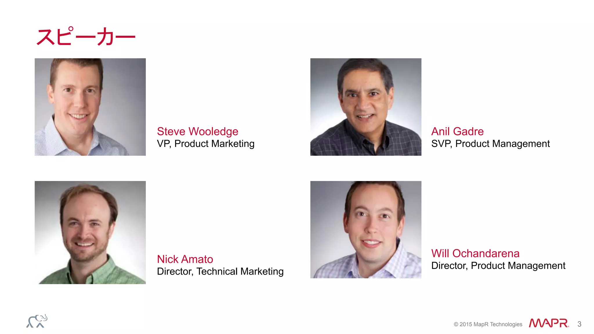®
© 2015 MapR Technologies 3
スピーカー
Steve Wooledge
VP, Product Marketing
Anil Gadre
SVP, Product Management
Will Ochandarena
Director, Product Management
Nick Amato
Director, Technical Marketing
 