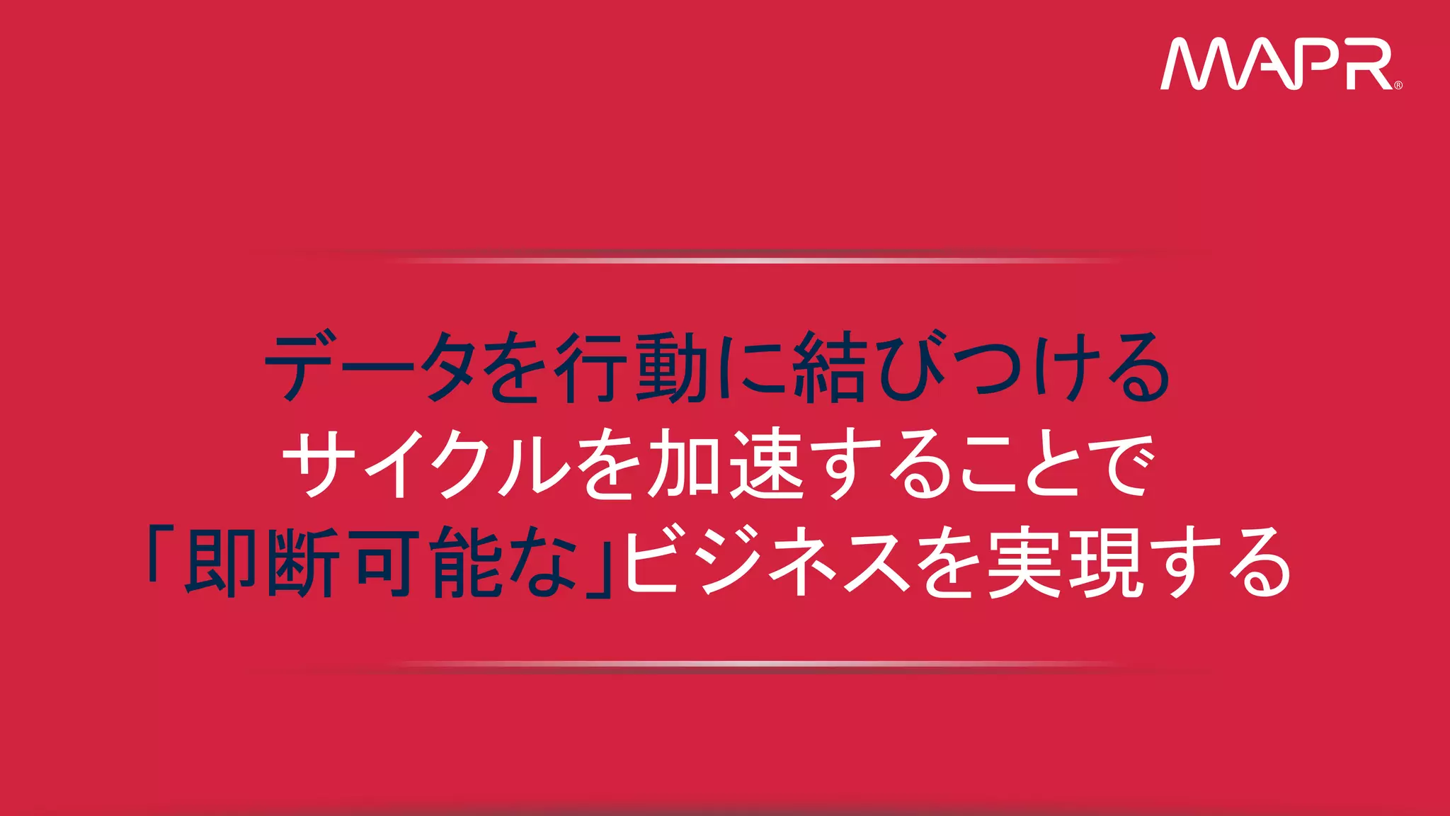 ®
© 2015 MapR Technologies 4
データを行動に結びつける
サイクルを加速することで
「即断可能な」ビジネスを実現する
®
 