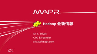 © MapR Technologies, confidential
®
®
M.	
  C.	
  Srivas	
  
CTO	
  &	
  Founder	
  
srivas@mapr.com	
  
	
  	
  	
  	
  	
  	
  	
  	
  	
  	
  	
  Hadoop	
  最新情報	
  
 
