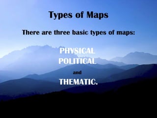 Types of Maps There are three basic types of maps: PHYSICAL  POLITICAL   and   THEMATIC. 