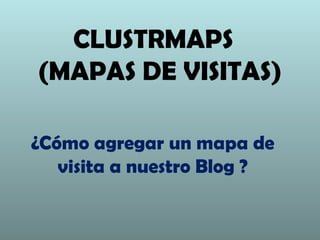 CLUSTRMAPS
(MAPAS DE VISITAS)
¿Cómo agregar un mapa de
visita a nuestro Blog ?

 